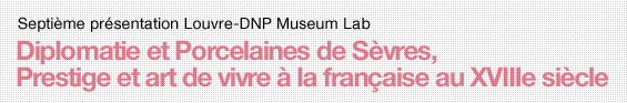 Septième présentation Louvre - DNP Museum Lab Diplomatie et Porcelaines de Sèvres,Prestige et art de vivre à la française au XVIIIe siècle
